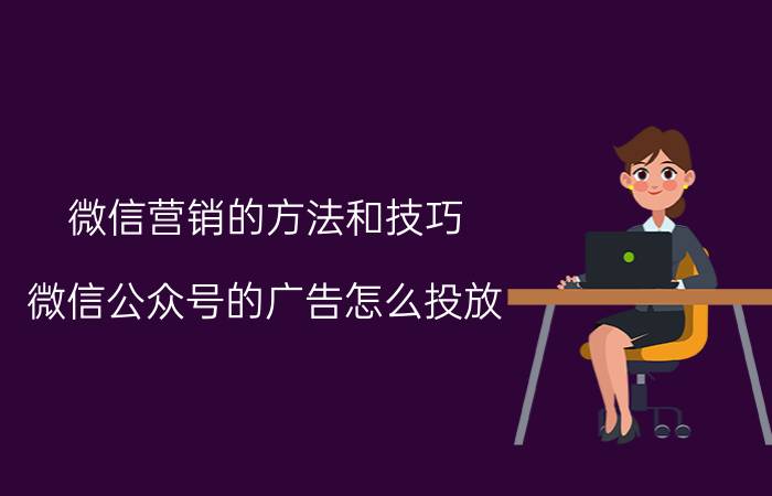 微信营销的方法和技巧 微信公众号的广告怎么投放？